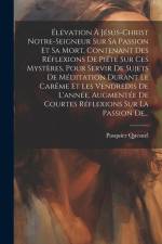 Élévation À Jésus-christ Notre-seigneur Sur Sa Passion Et Sa Mort, Contenant Des Réflexions De Piété Sur Ces Mystères, Pour Servir De Sujets De Médita af Pasquier Quesnel