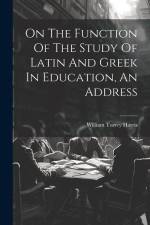 On The Function Of The Study Of Latin And Greek In Education, An Address af William Torrey Harris
