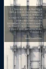 La Theorie Et La Pratique De La Coupe Des Pierres Et Des Bois, Pour La Construction Des Voutes Et Autres Parties Des Bâtimens Civils & Militaires, Ou af Amedee Francois Frezier