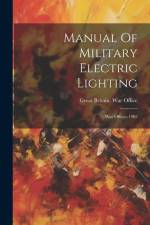 Manual Of Military Electric Lighting: War Office--1902 af Great Britain War Office