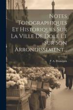 Notes Topographiques Et Historiques Sur La Ville De Dole Et Sur Son Arrondissement... af P. A. Fransquin