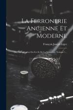 La Ferronerie Ancienne Et Moderne: Ou, Monographie Du Fer Et De La Serrurerie, Volume 1... af François Joseph Liger