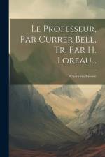 Le Professeur, Par Currer Bell, Tr. Par H. Loreau... af Charlotte Bronte