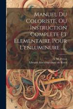 Manuel Du Coloriste, Ou Instruction Complete Et Elementaire Pour L'enluminure ...... af A. M. Perrot