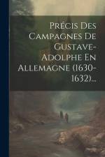 Précis Des Campagnes De Gustave-adolphe En Allemagne (1630-1632)... af Anonymous