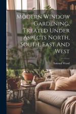 Modern Window Gardening, Treated Under Aspects North, South, East And West af Samual Wood