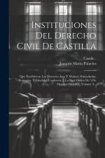 Instituciones Del Derecho Civil De Castilla: Que Escribieron Los Doctores Asso Y Manuel, Enmedadas, Ilustradas, Y Añadidas Conforme Á La Real Orden De af Castile (Kingdom)