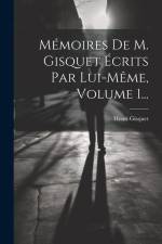 Mémoires De M. Gisquet Écrits Par Lui-même, Volume 1... af Henri Gisquet