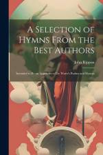 A Selection of Hymns From the Best Authors: Intended to Be an Appendix to Dr. Watts's Psalms and Hymns af John Rippon