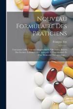 Nouveau Formulaire Des Praticiens: Contenant 2,000 Formules Magistrales Et Officinales, Suivies Des Secours À Donner Aux Asphyxiés Et Empoisonnés Et D af François Foy
