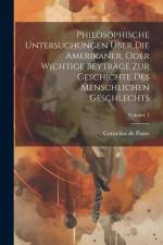 Philosophische Untersuchungen Über Die Amerikaner, Oder Wichtige Beyträge Zur Geschichte Des Menschlichen Geschlechts; Volume 1 af Cornelius de Pauw