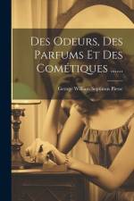 Des Odeurs, Des Parfums Et Des Cométiques ...... af George William Septimus Piesse