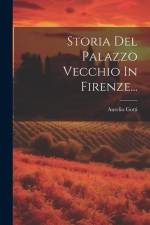 Storia Del Palazzo Vecchio In Firenze... af Aurelio Gotti