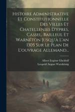 Histoire Administrative Et Constitutionnelle Des Villes Et Chatellenies D'ypres, Cassel, Bailleul Et Warnêton Jusqu'à L'an 1305 Sur Le Plan De L'ouvra af Leopold August Warnkonig