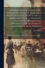 Oeuvres Du Chanoine Loys Papon, Seigneur De Marcilly, Poëte Foresien Du Xvie Siècle, Imprimées Pour La Première Fois Sur Les Manuscrits Originaux Par af Loys Papon
