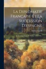 La Diplomatie Française Et La Succession D'espagne: Le Troisième Traité De Partage (1699-1700)... af Arsene Legrelle
