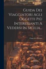 Guida Dei Viaggiatori Agli Oggetti Più Interessanti A Vedersi In Sicilia... af Francesco Ferrara