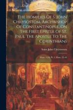 The Homilies Of S. John Chrysostom, Archbishop Of Constantinople, On The First Epistle Of St. Paul The Apostle To The Corinthians: Hom. 1-24. Pt. 2. H af Saint John Chrysostom