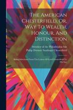 The American Chesterfield, Or, Way To Wealth, Honour, And Distinction: Being Selections From The Letters Of Lord Chesterfield To His Son af Philip Dormer Stanhope Chesterfield