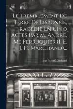 Le Tremblement De Terre De Lisbonne, Tragédie En Cinq Actes Par M. André, Me Perruquier (i. E. J. H. Marchand)... af Jean-Henri Marchand