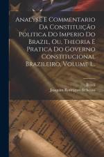 Analyse E Commentario Da Constituição Politica Do Imperio Do Brazil, Ou, Theoria E Pratica Do Governo Constitucional Brazileiro, Volume 1... af Brazil