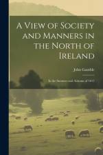 A View of Society and Manners in the North of Ireland: In the Summer and Autumn of 1812 af John Gamble