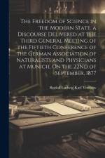 The Freedom of Science in the Modern State. a Discourse Delivered at the Third General Meeting of the Fiftieth Conference of the German Association of af Rudolf Ludwig Karl Virchow