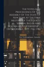 The Votes And Proceedings Of The Assembly Of The State Of New York At The First Meeting Of The Fourth Session, Begun And Holden At Poughkeepsie ... On af New York (State) Legislature Assembly