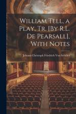 William Tell, a Play, Tr. [By R.L. De Pearsall], With Notes af Johann Christoph Friedr Von Schiller