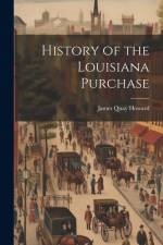 History of the Louisiana Purchase af James Quay Howard
