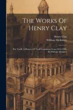 The Works Of Henry Clay: The Tariff, A History Of Tariff Legislation From 1812-1896, By William Mckinley