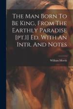 The Man Born To Be King, From The Earthly Paradise [pt.1] Ed. With An Intr. And Notes af William Morris