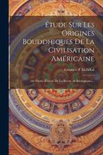 Étude Sur Les Origines Bouddhiques De La Civilisation Américaine: 1re Partie. (extrait De La Revue Archéologique.)... af Gustave D' Eichthal