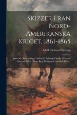 Skizzer Fran Nord-amerikanska Kriget, 1861-1865: Bref Och Anteckningar Under En Fyraarig Vistelse I Förenta Staterna Af En I Detta Krig Deltagande Sve af Adolf Carlsson Warberg