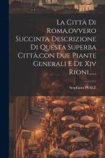 La Città Di Roma, ovvero Succinta Descrizione Di Questa Superba Città, con Due Piante Generali E De Xiv Rioni...... af Stephano Piale
