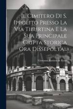 Il Cimitero Di S. Ippolito Presso La Via Tiburtina E La Sua Principale Cripta Storica Ora Dissepolta... af Giovanni Battista De Rossi