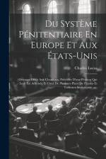 Du Système Pénitentiaire En Europe Et Aux États-unis: Ouvrage Dédit Aux Chambres, Précédée D'une Pétition Qui Leur Est Adressée Et Orné De Plusieurs P af Charles Lucas