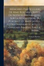 Mémoires Particuliers De Mme Rolland, Suivis De Notices Historiques Sur La Révolution, Du Portrait Et Anecdotes, Et Des Derniers Écrits Et Dernières P af Francois Barriere