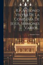 R.p. Antonio Vieyra De La Compañía De Jesús, Sermones Varios... af Antonio Vieira