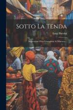 Sotto La Tenda: Impressioni D'un Giornalista Al Marocco... af Luigi Barzini