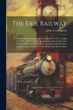 The Erie Railway: Its History And Management, From April 24, 1832, To July 13, 1875...together With Complete Lists, Containing The Names af John A. Livingston