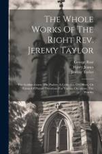 The Whole Works Of The Right Rev. Jeremy Taylor: The Golden Grove. The Psalter. A Collection Of Offices, Or Forms Of Prayer. Devotions For Various Occ af Jeremy Taylor