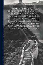 Mémoire Dans Lequel On Prouve Que Les Chinois Sont Une Colonie Égyptienne Lu Dans L'assemblée Publique De L'académie Royale Des Inscriptions & Belles- af Joseph de Guignes