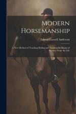 Modern Horsemanship: A New Method of Teaching Riding and Training by Means of Pictures From the Life af Edward Lowell Anderson