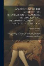 An Account of the Societies for Reformation of Manners, in London and Westminster, and Other Parts of the Kingdom: With a Persuasive to Persons of All af Josiah Woodward