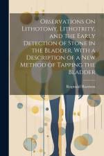 Observations On Lithotomy, Lithotrity, and the Early Detection of Stone in the Bladder, With a Description of a New Method of Tapping the Bladder af Reginald Harrison