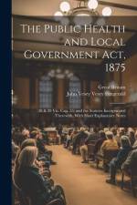 The Public Health and Local Government Act, 1875: (38 & 39 Vic. Cap. 55) and the Statutes Incorporated Therewith, With Short Explanatory Notes af Great Britain