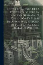 Restablecimiento De La Compañía De Jesús En La Nueva Granada, Ó, Colección De Piezas Relativas A La Historia De Los Jesuitas Y A Su Restablecimiento.. af Jesuits