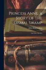 Princess Anne, a Story of the Dismal Swamp: And Other Sketches af Albert Reid Ledoux