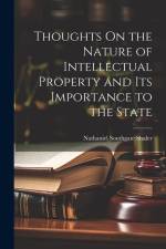 Thoughts On the Nature of Intellectual Property and Its Importance to the State af Nathaniel Southgate Shaler